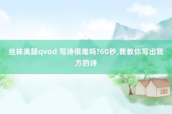 丝袜美腿qvod 写诗很难吗?60秒，我教你写出我方的诗