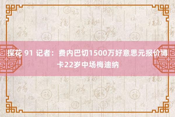 探花 91 记者：费内巴切1500万好意思元报价博卡22岁中场梅迪纳