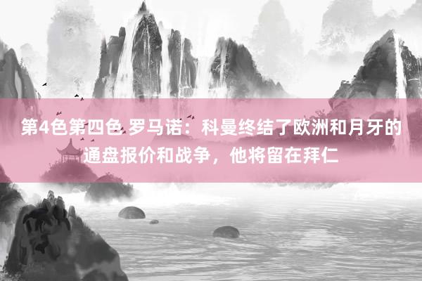 第4色第四色 罗马诺：科曼终结了欧洲和月牙的通盘报价和战争，他将留在拜仁