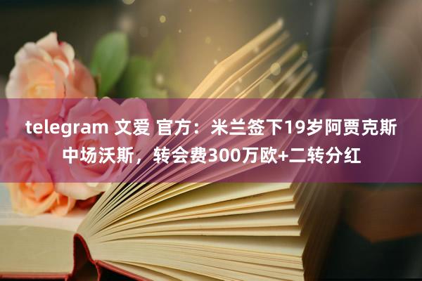 telegram 文爱 官方：米兰签下19岁阿贾克斯中场沃斯，转会费300万欧+二转分红