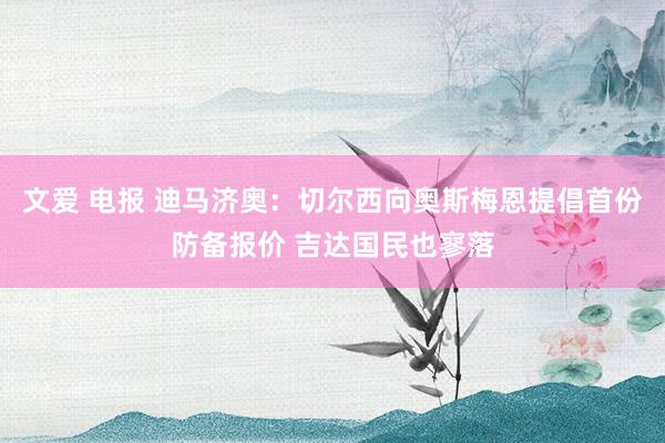 文爱 电报 迪马济奥：切尔西向奥斯梅恩提倡首份防备报价 吉达国民也寥落
