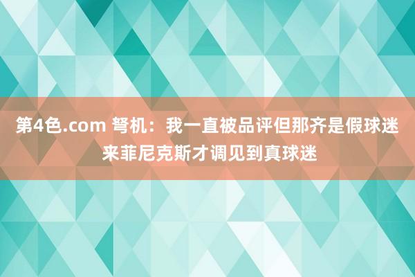 第4色.com 弩机：我一直被品评但那齐是假球迷 来菲尼克斯才调见到真球迷