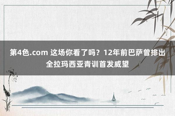第4色.com 这场你看了吗？12年前巴萨曾排出全拉玛西亚青训首发威望