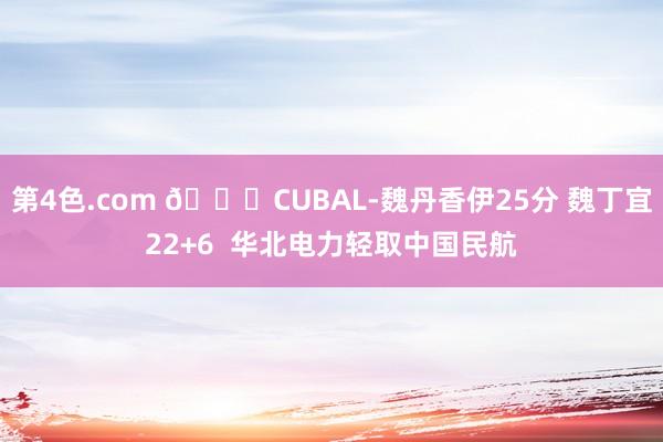 第4色.com 🏀CUBAL-魏丹香伊25分 魏丁宜22+6  华北电力轻取中国民航