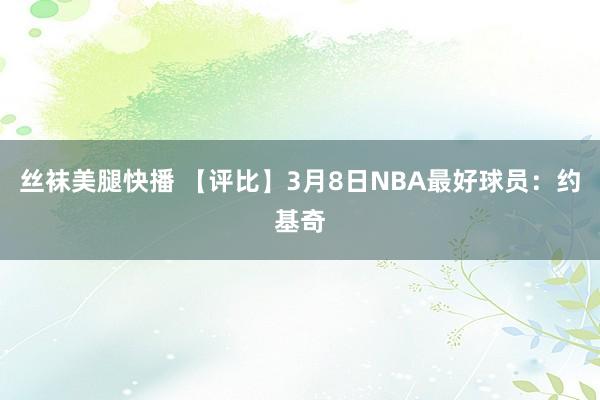 丝袜美腿快播 【评比】3月8日NBA最好球员：约基奇