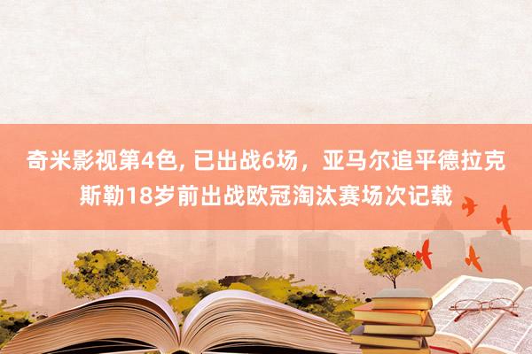 奇米影视第4色, 已出战6场，亚马尔追平德拉克斯勒18岁前出战欧冠淘汰赛场次记载