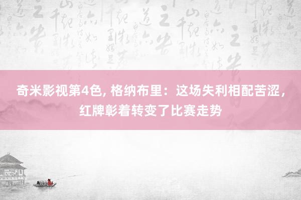 奇米影视第4色, 格纳布里：这场失利相配苦涩，红牌彰着转变了比赛走势
