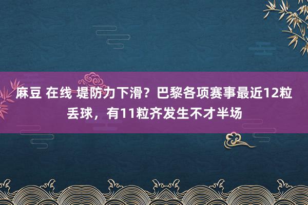 麻豆 在线 堤防力下滑？巴黎各项赛事最近12粒丢球，有11粒齐发生不才半场