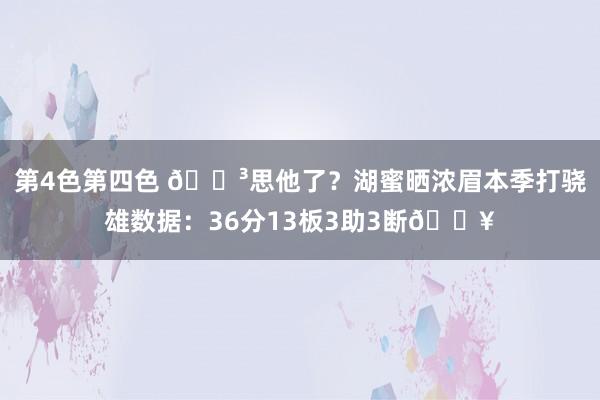 第4色第四色 😳思他了？湖蜜晒浓眉本季打骁雄数据：36分13板3助3断🔥
