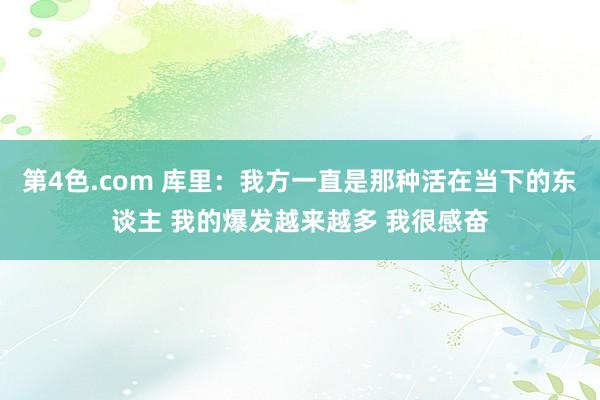 第4色.com 库里：我方一直是那种活在当下的东谈主 我的爆发越来越多 我很感奋