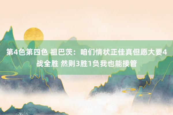 第4色第四色 祖巴茨：咱们情状正佳真但愿大要4战全胜 然则3胜1负我也能接管