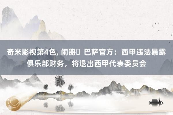 奇米影视第4色， 闹掰❗巴萨官方：西甲违法暴露俱乐部财务，将退出西甲代表委员会